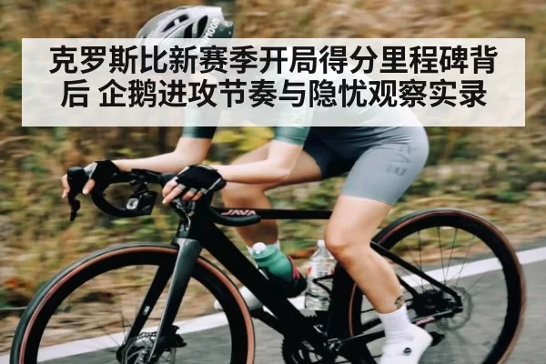 克罗斯比新赛季开局得分里程碑背后 企鹅进攻节奏与隐忧观察实录（NG28）