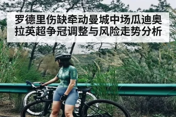 罗德里伤缺牵动曼城中场瓜迪奥拉英超争冠调整与风险走势分析（NG28）